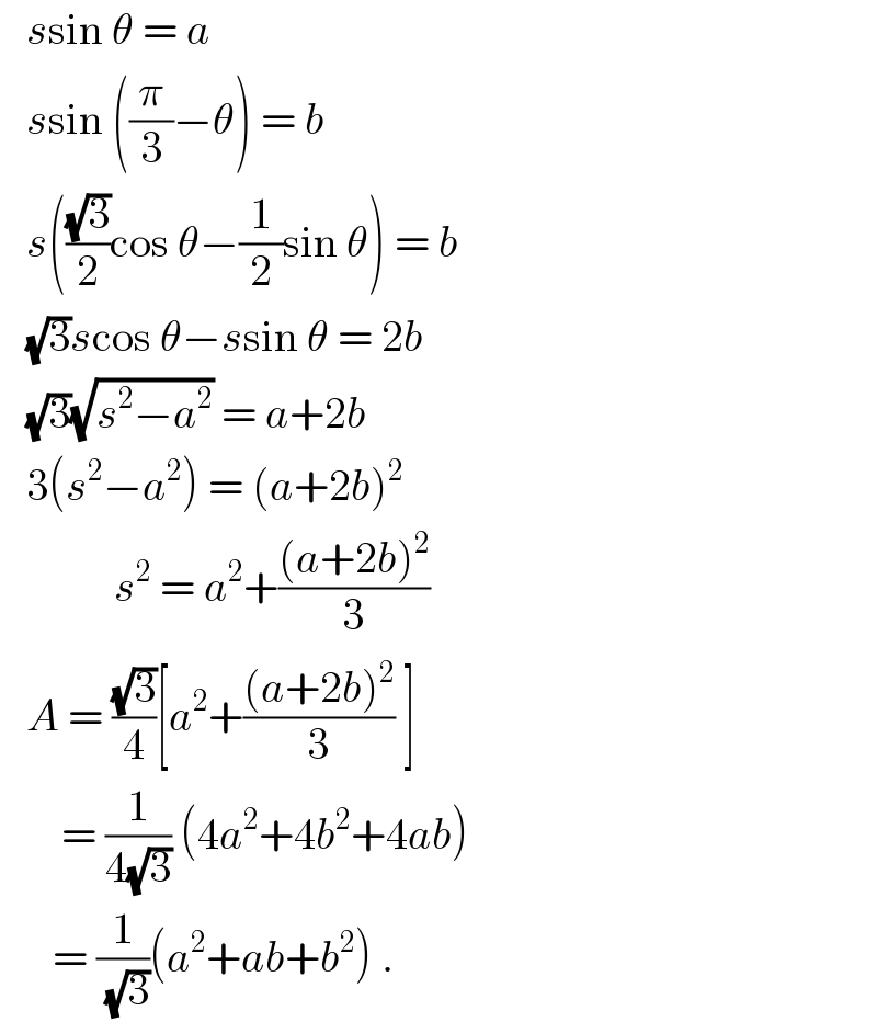    ssin θ = a     ssin ((π/3)−θ) = b     s(((√3)/2)cos θ−(1/2)sin θ) = b     (√3)scos θ−ssin θ = 2b     (√3)(√(s^2 −a^2 )) = a+2b     3(s^2 −a^2 ) = (a+2b)^2                s^2  = a^2 +(((a+2b)^2 )/3)     A = ((√3)/4)[a^2 +(((a+2b)^2 )/3) ]         = (1/(4(√3))) (4a^2 +4b^2 +4ab)        = (1/(√3))(a^2 +ab+b^2 ) .  