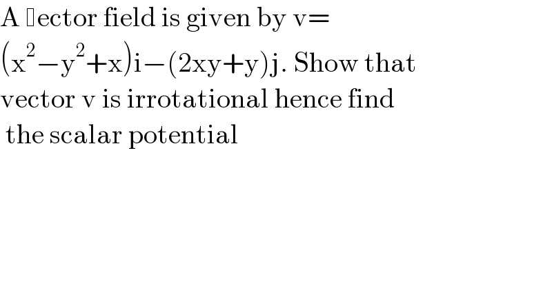 A  ector field is given by v=  (x^2 −y^2 +x)i−(2xy+y)j. Show that  vector v is irrotational hence find   the scalar potential  