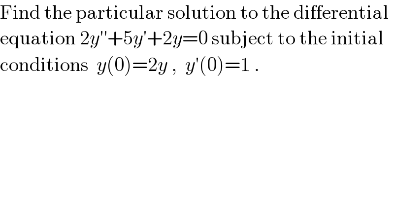 Find the particular solution to the differential  equation 2y′′+5y′+2y=0 subject to the initial  conditions  y(0)=2y ,  y′(0)=1 .  