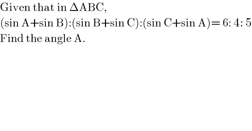 Given that in ΔABC,  (sin A+sin B):(sin B+sin C):(sin C+sin A)= 6: 4: 5  Find the angle A.  