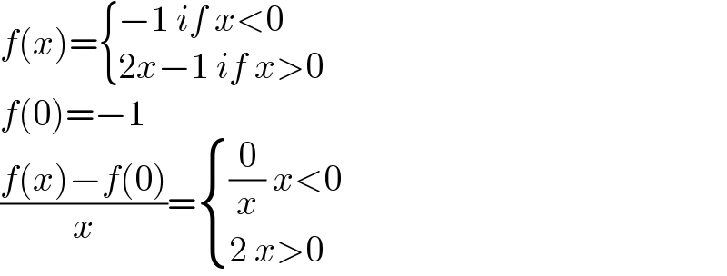f(x)= { ((−1 if x<0)),((2x−1 if x>0)) :}  f(0)=−1  ((f(x)−f(0))/x)= { (((0/x) x<0)),((2 x>0)) :}  