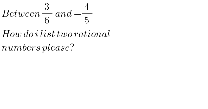  Between (3/6)  and −(4/5)   How do i list two rational    numbers please?  