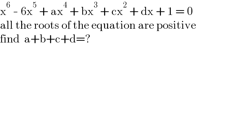 x^6  - 6x^5  + ax^4  + bx^3  + cx^2  + dx + 1 = 0  all the roots of the equation are positive  find  a+b+c+d=?  