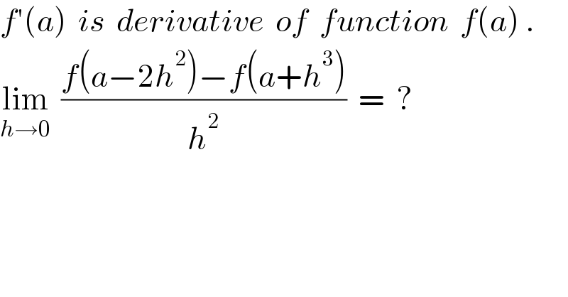 f′(a)  is  derivative  of  function  f(a) .  lim_(h→0)   ((f(a−2h^2 )−f(a+h^3 ))/h^2 )  =  ?  