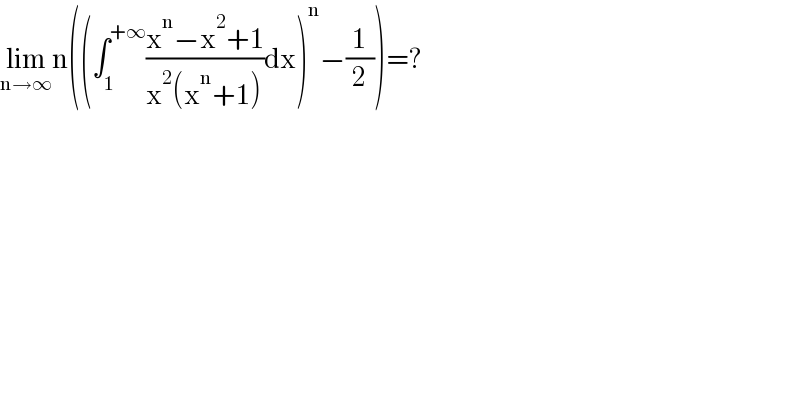 lim_(n→∞) n((∫_1 ^(+∞) ((x^n −x^2 +1)/(x^2 (x^n +1)))dx)^n −(1/2))=?  