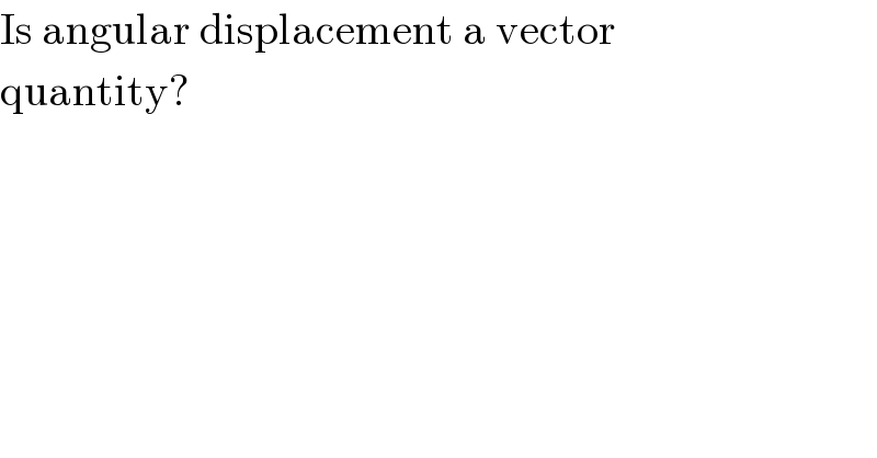 Is angular displacement a vector  quantity?  