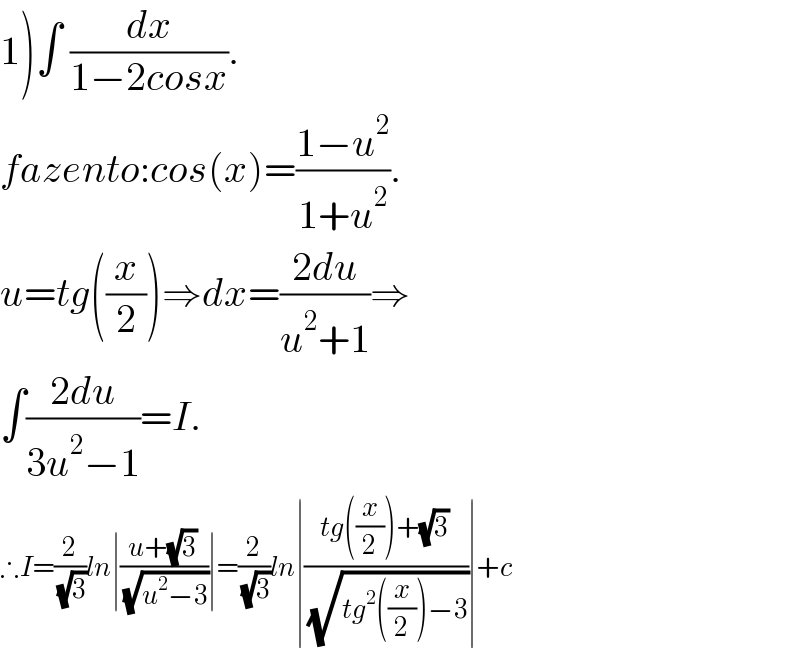 1)∫ (dx/(1−2cosx)).  fazento:cos(x)=((1−u^2 )/(1+u^2 )).  u=tg((x/2))⇒dx=((2du)/(u^2 +1))⇒  ∫((2du)/(3u^2 −1))=I.  ∴I=(2/( (√3)))ln∣((u+(√3))/( (√(u^2 −3))))∣=(2/( (√3)))ln∣((tg((x/2))+(√3))/( (√(tg^2 ((x/2))−3))))∣+c  