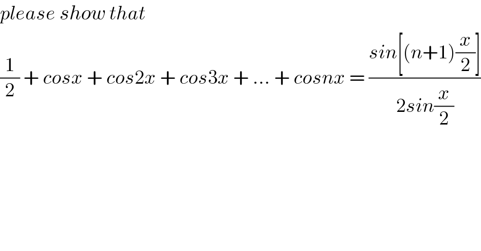 please show that  (1/2) + cosx + cos2x + cos3x + ... + cosnx = ((sin[(n+1)(x/2)])/(2sin(x/2)))  