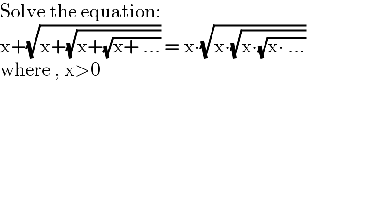 Solve the equation:  x+(√(x+(√(x+(√(x+ ...)))))) = x∙(√(x∙(√(x∙(√(x∙ ...))))))  where , x>0  