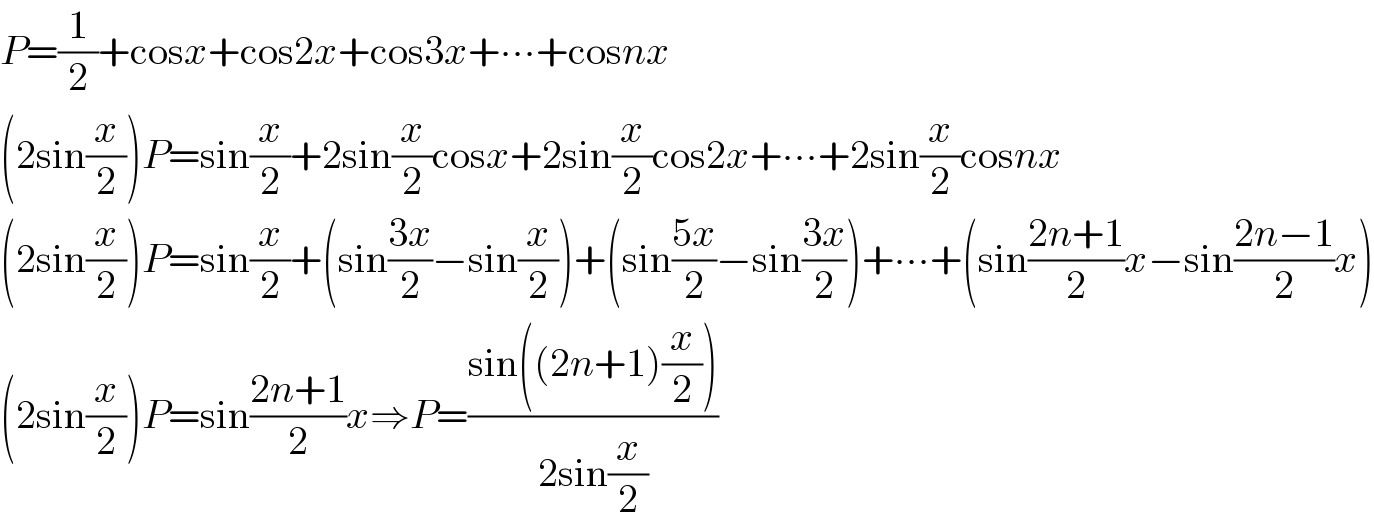 P=(1/2)+cosx+cos2x+cos3x+∙∙∙+cosnx  (2sin(x/2))P=sin(x/2)+2sin(x/2)cosx+2sin(x/2)cos2x+∙∙∙+2sin(x/2)cosnx  (2sin(x/2))P=sin(x/2)+(sin((3x)/2)−sin(x/2))+(sin((5x)/2)−sin((3x)/2))+∙∙∙+(sin((2n+1)/2)x−sin((2n−1)/2)x)  (2sin(x/2))P=sin((2n+1)/2)x⇒P=((sin((2n+1)(x/2)))/(2sin(x/2)))  