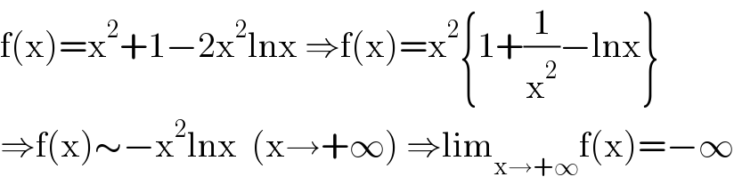 f(x)=x^2 +1−2x^2 lnx ⇒f(x)=x^2 {1+(1/x^2 )−lnx}  ⇒f(x)∼−x^2 lnx  (x→+∞) ⇒lim_(x→+∞) f(x)=−∞  