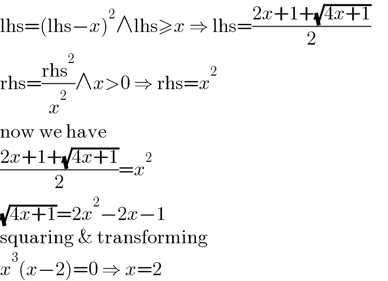 lhs=(lhs−x)^2 ∧lhs≥x ⇒ lhs=((2x+1+(√(4x+1)))/2)  rhs=((rhs^2 )/x^2 )∧x>0 ⇒ rhs=x^2   now we have  ((2x+1+(√(4x+1)))/2)=x^2   (√(4x+1))=2x^2 −2x−1  squaring & transforming  x^3 (x−2)=0 ⇒ x=2  