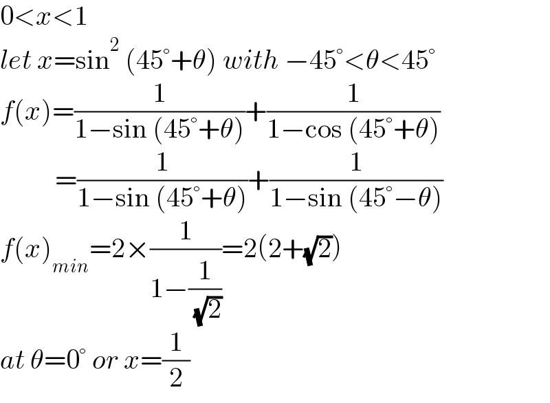 0<x<1  let x=sin^2  (45°+θ) with −45°<θ<45°  f(x)=(1/(1−sin (45°+θ)))+(1/(1−cos (45°+θ)))            =(1/(1−sin (45°+θ)))+(1/(1−sin (45°−θ)))  f(x)_(min) =2×(1/(1−(1/( (√2)))))=2(2+(√2))  at θ=0° or x=(1/2)  