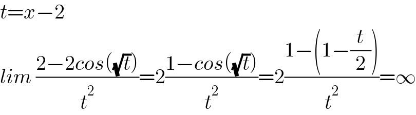 t=x−2  lim ((2−2cos((√t)))/t^2 )=2((1−cos((√t)))/t^2 )=2((1−(1−(t/2)))/t^2 )=∞  
