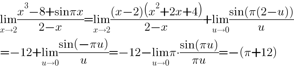 lim_(x→2) ((x^3 −8+sinπx)/(2−x))=lim_(x→2) (((x−2)(x^2 +2x+4))/(2−x))+lim_(u→0) ((sin(π(2−u)))/u)  =−12+lim_(u→0) ((sin(−πu))/u)=−12−lim_(u→0) π∙((sin(πu))/(πu))=−(π+12)  