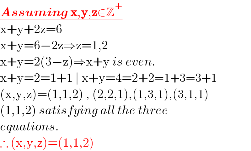 Assuming x,y,z∈Z^+   x+y+2z=6  x+y=6−2z⇒z=1,2  x+y=2(3−z)⇒x+y is even.  x+y=2=1+1 ∣ x+y=4=2+2=1+3=3+1  (x,y,z)=(1,1,2) , (2,2,1),(1,3,1),(3,1,1)  (1,1,2) satisfying all the three  equations.  ∴ (x,y,z)=(1,1,2)  