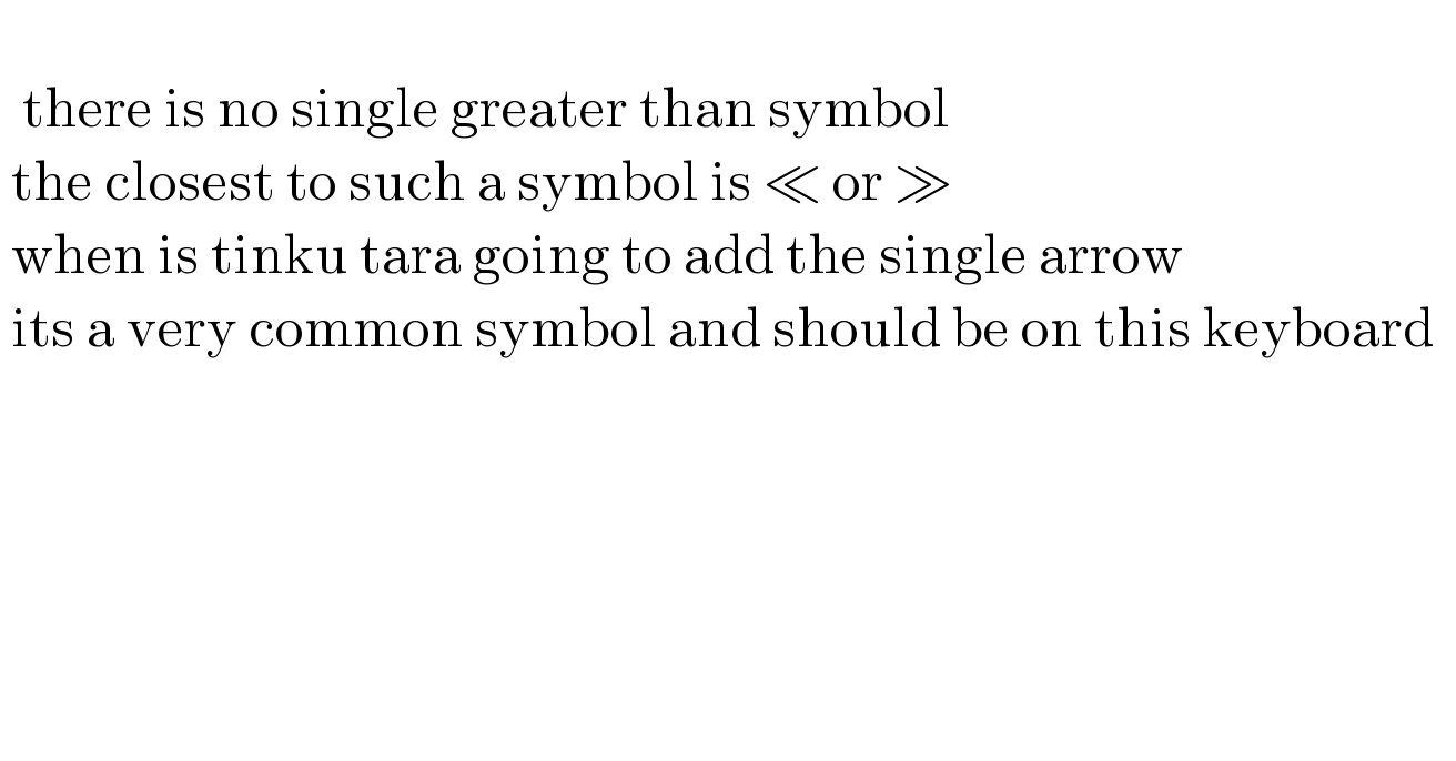      there is no single greater than symbol     the closest to such a symbol is ≪ or ≫     when is tinku tara going to add the single arrow     its a very common symbol and should be on this keyboard          