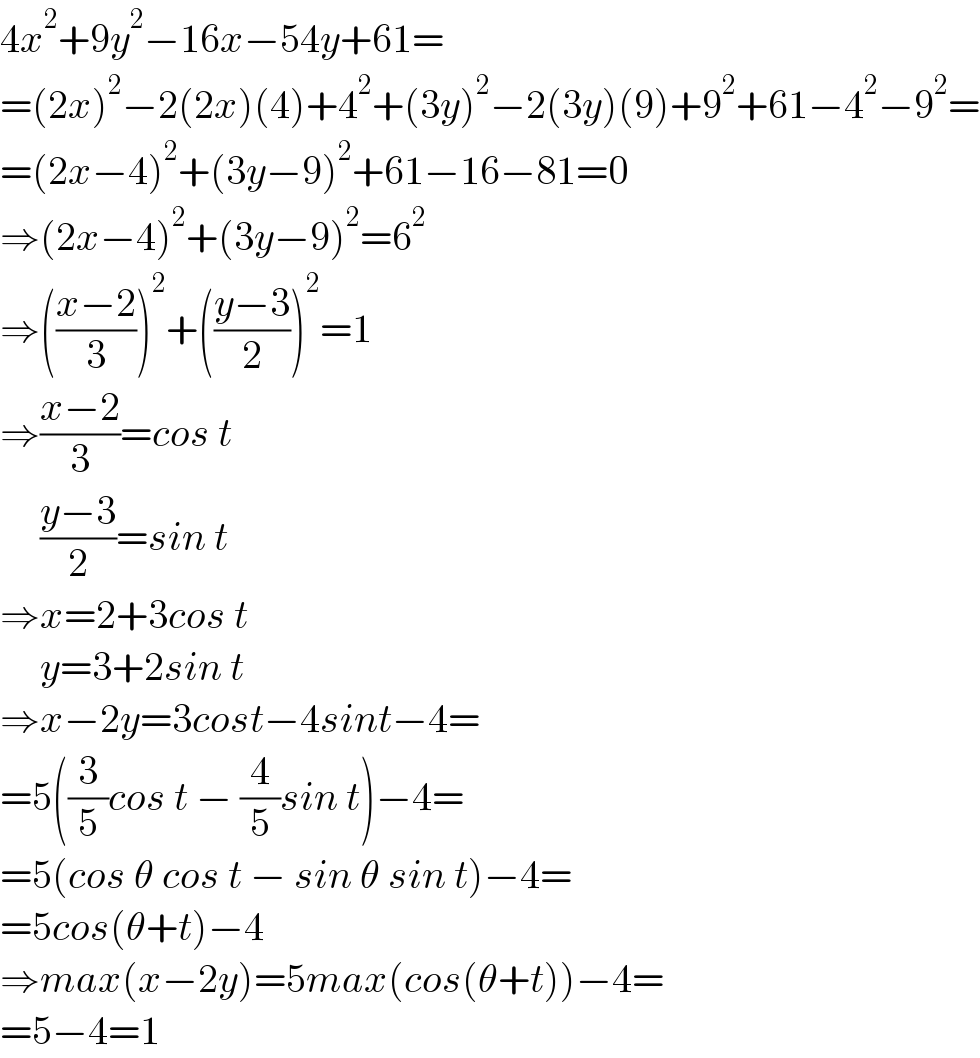 4x^2 +9y^2 −16x−54y+61=  =(2x)^2 −2(2x)(4)+4^2 +(3y)^2 −2(3y)(9)+9^2 +61−4^2 −9^2 =  =(2x−4)^2 +(3y−9)^2 +61−16−81=0  ⇒(2x−4)^2 +(3y−9)^2 =6^2   ⇒(((x−2)/3))^2 +(((y−3)/2))^2 =1  ⇒((x−2)/3)=cos t       ((y−3)/2)=sin t  ⇒x=2+3cos t       y=3+2sin t  ⇒x−2y=3cost−4sint−4=  =5((3/5)cos t − (4/5)sin t)−4=  =5(cos θ cos t − sin θ sin t)−4=  =5cos(θ+t)−4  ⇒max(x−2y)=5max(cos(θ+t))−4=  =5−4=1  