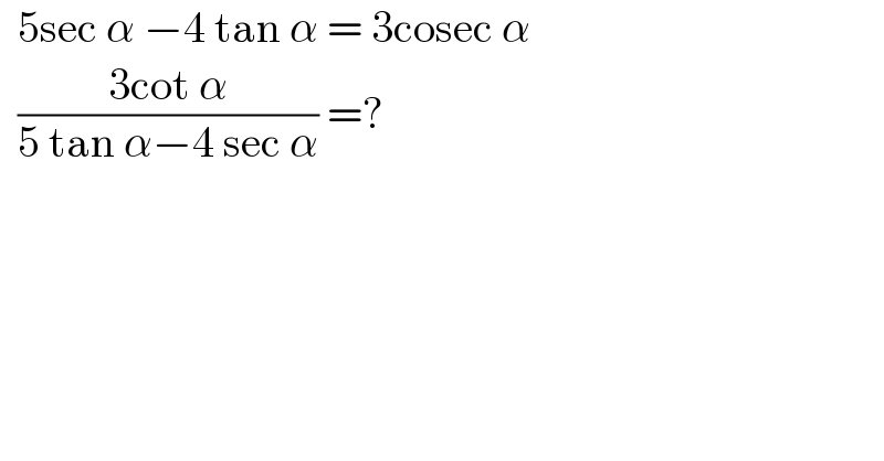   5sec α −4 tan α = 3cosec α    ((3cot α)/(5 tan α−4 sec α)) =?   