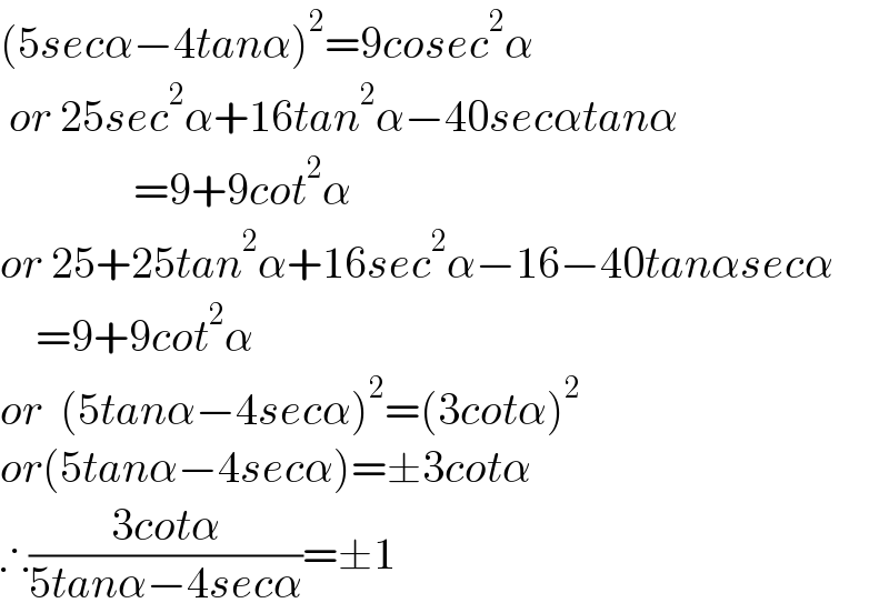 (5secα−4tanα)^2 =9cosec^2 α   or 25sec^2 α+16tan^2 α−40secαtanα                 =9+9cot^2 α  or 25+25tan^2 α+16sec^2 α−16−40tanαsecα      =9+9cot^2 α  or  (5tanα−4secα)^2 =(3cotα)^2   or(5tanα−4secα)=±3cotα  ∴((3cotα)/(5tanα−4secα))=±1  