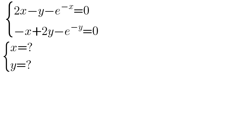    { ((2x−y−e^(−x) =0)),((−x+2y−e^(−y) =0)) :}    { ((x=?)),((y=?)) :}  