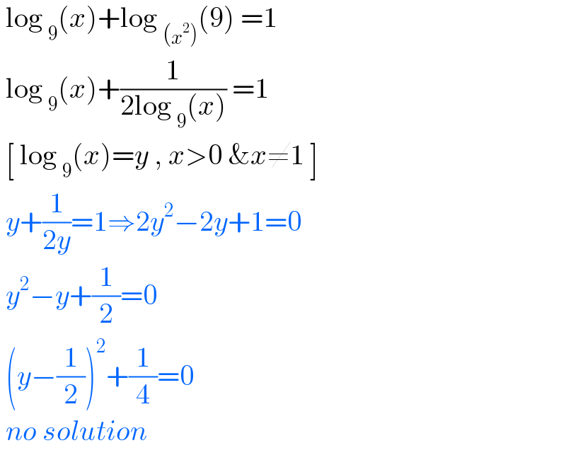  log _9 (x)+log _((x^2 )) (9) =1   log _9 (x)+(1/(2log _9 (x))) =1   [ log _9 (x)=y , x>0 &x≠1 ]   y+(1/(2y))=1⇒2y^2 −2y+1=0   y^2 −y+(1/2)=0   (y−(1/2))^2 +(1/4)=0   no solution  