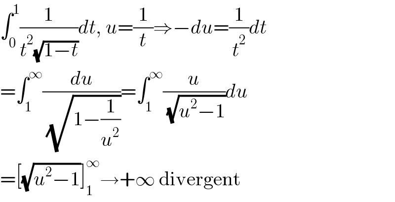 ∫_0 ^1 (1/(t^2 (√(1−t))))dt, u=(1/t)⇒−du=(1/t^2 )dt  =∫_1 ^∞ (du/( (√(1−(1/u^2 )))))=∫_1 ^∞ (u/( (√(u^2 −1))))du  =[(√(u^2 −1))]_1 ^∞ →+∞ divergent  