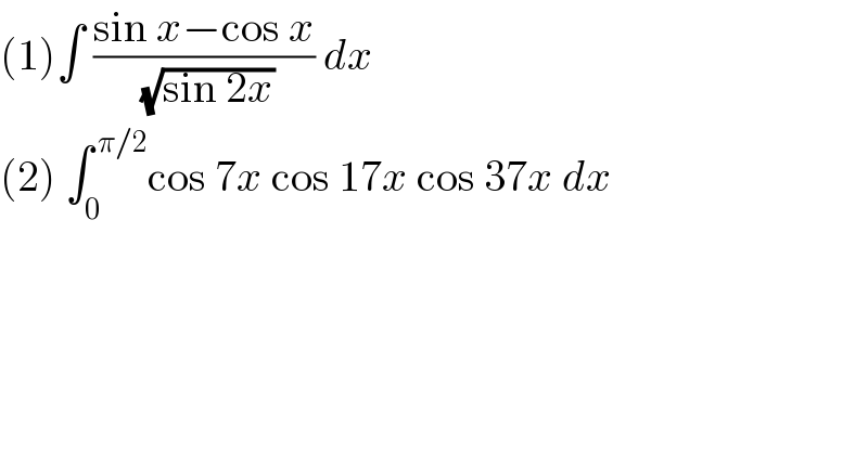 (1)∫ ((sin x−cos x)/( (√(sin 2x)))) dx  (2) ∫_0 ^( π/2) cos 7x cos 17x cos 37x dx  