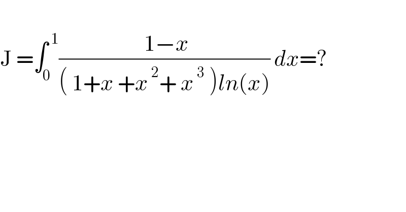    J =∫_0 ^( 1) (( 1−x)/(( 1+x +x^( 2) + x^( 3)  )ln(x))) dx=?    