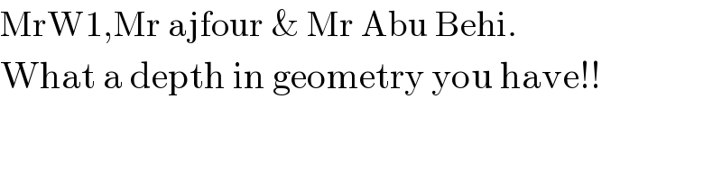 MrW1,Mr ajfour & Mr Abu Behi.  What a depth in geometry you have!!  