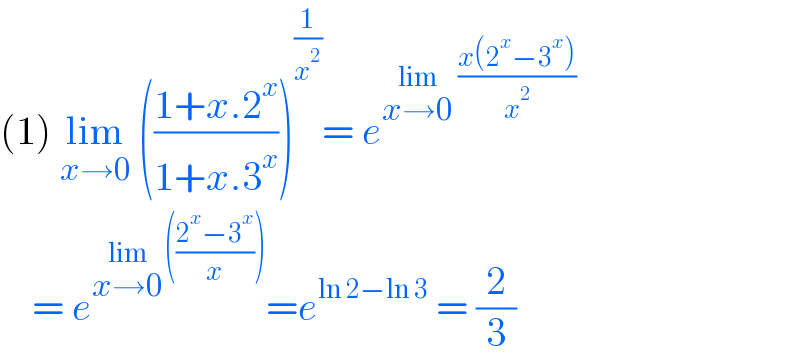 (1) lim_(x→0)  (((1+x.2^x )/(1+x.3^x )))^(1/x^2 ) = e^(lim_(x→0)  ((x(2^x −3^x ))/x^2 ))       = e^(lim_(x→0) (((2^x −3^x )/x))) =e^(ln 2−ln 3)  = (2/3)  