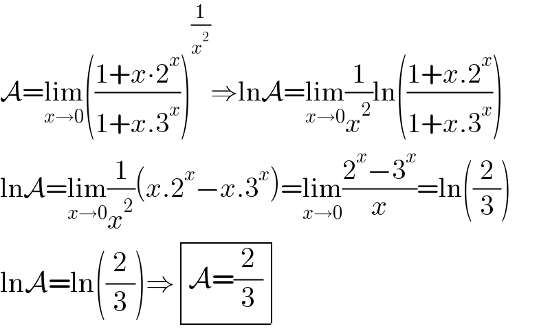 A=lim_(x→0) (((1+x∙2^x )/(1+x.3^x )))^(1/x^2 ) ⇒lnA=lim_(x→0) (1/x^2 )ln(((1+x.2^x )/(1+x.3^x )))  lnA=lim_(x→0) (1/x^2 )(x.2^x −x.3^x )=lim_(x→0) ((2^x −3^x )/x)=ln((2/3))  lnA=ln((2/3))⇒ determinant (((A=(2/3))))  