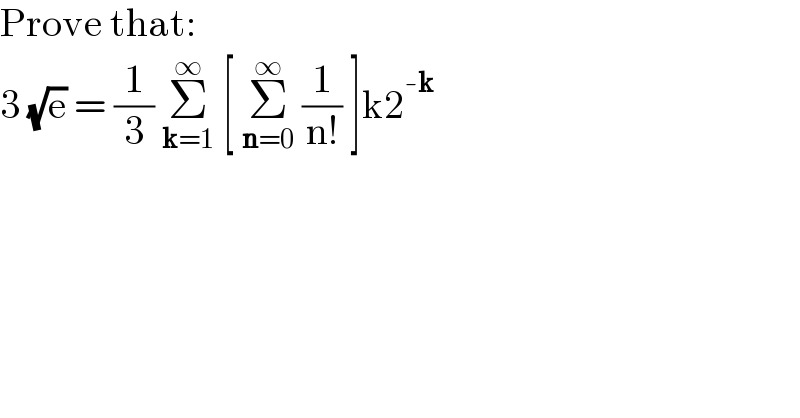 Prove that:  3 (√e) = (1/3) Σ_(k=1) ^∞  [ Σ_(n=0) ^∞  (1/(n!)) ]k2^(-k)   