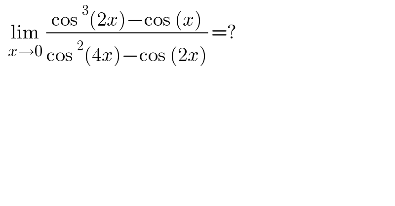   lim_(x→0)  ((cos^3 (2x)−cos (x))/(cos^2 (4x)−cos (2x))) =?  