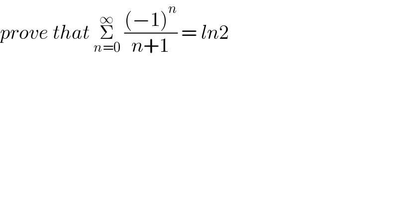 prove that Σ_(n=0) ^∞  (((−1)^n )/(n+1)) = ln2  