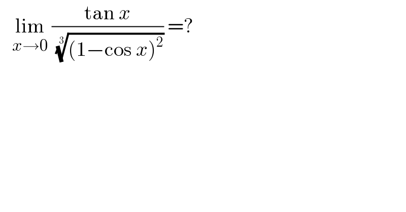    lim_(x→0)  ((tan x)/( (((1−cos x)^2 ))^(1/3) )) =?  