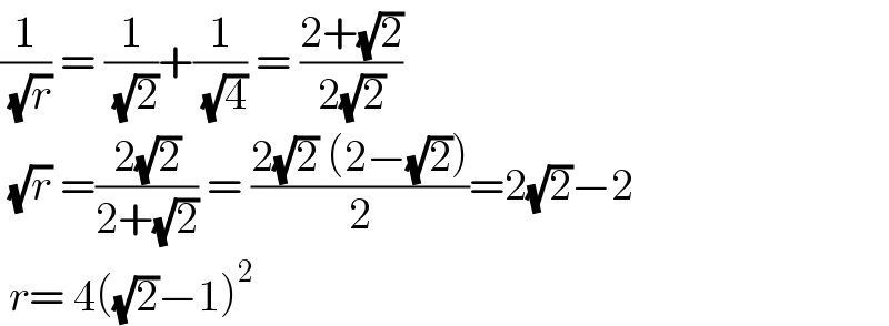 (1/( (√r))) = (1/( (√2)))+(1/( (√4))) = ((2+(√2))/(2(√2)))   (√r) =((2(√2))/(2+(√2))) = ((2(√2) (2−(√2)))/2)=2(√2)−2   r= 4((√2)−1)^2   
