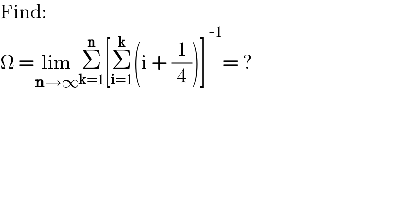 Find:  Ω =lim_(n→∞) Σ_(k=1) ^n [Σ_(i=1) ^k (i + (1/4))]^( -1) = ?  