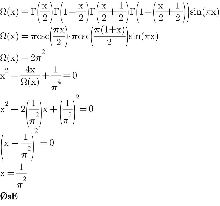Ω(x) = Γ((x/2))Γ(1−(x/2))Γ((x/2)+(1/2))Γ(1−((x/2)+(1/2)))sin(πx)  Ω(x) = 𝛑csc(((𝛑x)/2))∙𝛑csc(((𝛑(1+x))/2))sin(πx)  Ω(x) = 2𝛑^2   x^2  − ((4x)/(Ω(x))) + (1/𝛑^4 ) = 0  x^2  − 2((1/𝛑^2 ))x + ((1/π^2 ))^2 = 0  (x − (1/𝛑^2 ))^2  = 0  x = (1/𝛑^2 )  ∅sE  