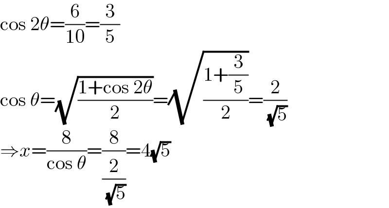 cos 2θ=(6/(10))=(3/5)  cos θ=(√((1+cos 2θ)/2))=(√((1+(3/5))/2))=(2/( (√5)))  ⇒x=(8/(cos θ))=(8/(2/( (√5))))=4(√5)  