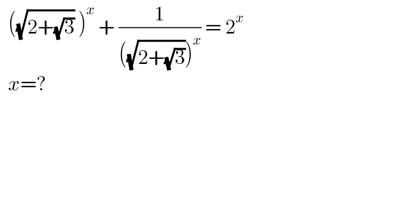   ((√(2+(√3))) )^x  + (1/(((√(2+(√3))))^x )) = 2^x     x=?  