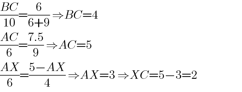 ((BC)/(10))=(6/(6+9)) ⇒BC=4  ((AC)/6)=((7.5)/9) ⇒AC=5  ((AX)/6)=((5−AX)/4) ⇒AX=3 ⇒XC=5−3=2  