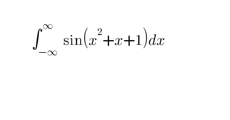               ∫_(−∞) ^( ∞)  sin(x^2 +x+1)dx      
