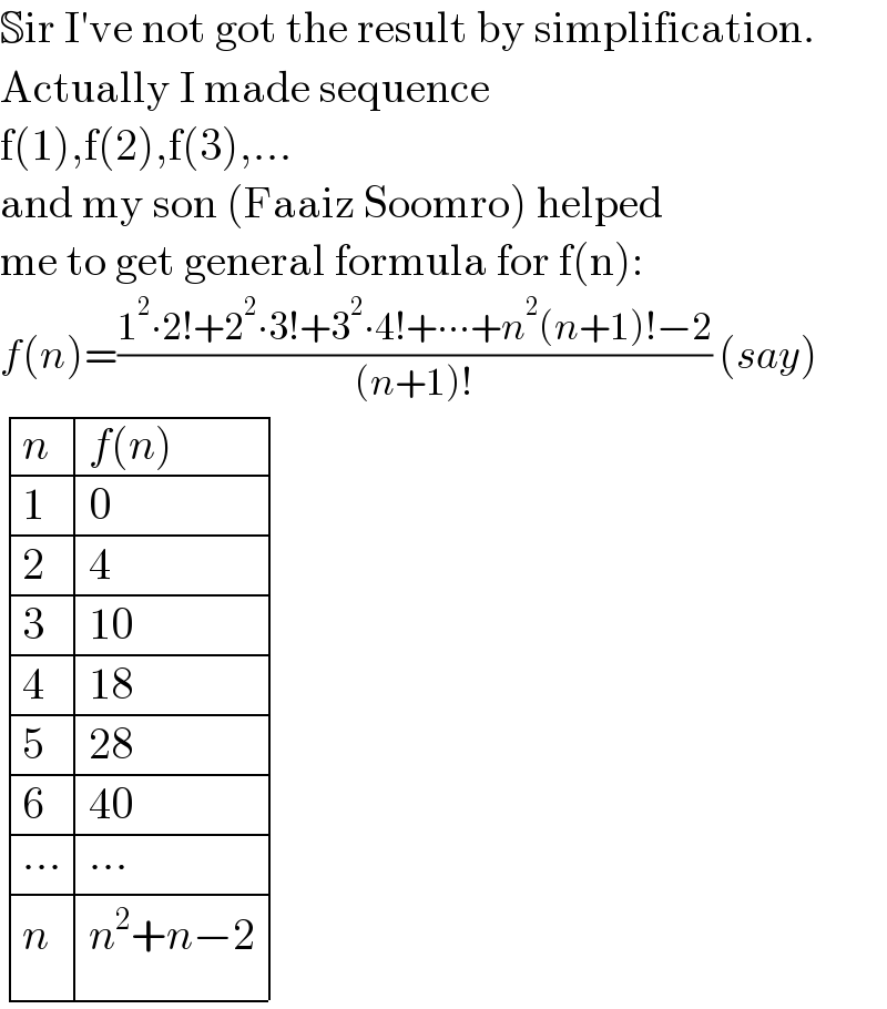 Sir I′ve not got the result by simplification.  Actually I made sequence   f(1),f(2),f(3),...  and my son (Faaiz Soomro) helped  me to get general formula for f(n):  f(n)=((1^2 ∙2!+2^2 ∙3!+3^2 ∙4!+∙∙∙+n^2 (n+1)!−2)/((n+1)!)) (say)   determinant ((n,(f(n))),(1,0),(2,4),(3,(10)),(4,(18)),(5,(28)),(6,(40)),((∙∙∙),(∙∙∙)),(n,(n^2 +n−2)))  
