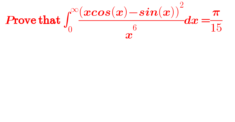   Prove that ∫_0 ^∞ (((xcos(x)−sin(x))^2 )/x^6 )dx =(𝛑/(15))  