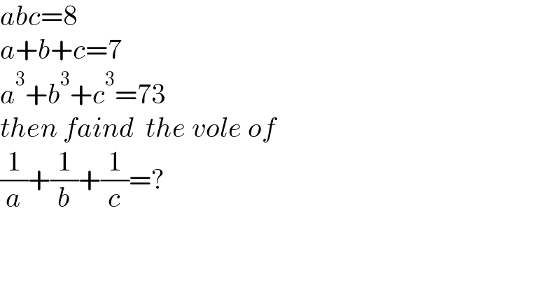 abc=8  a+b+c=7  a^3 +b^3 +c^3 =73  then faind  the vole of  (1/a)+(1/b)+(1/c)=?  