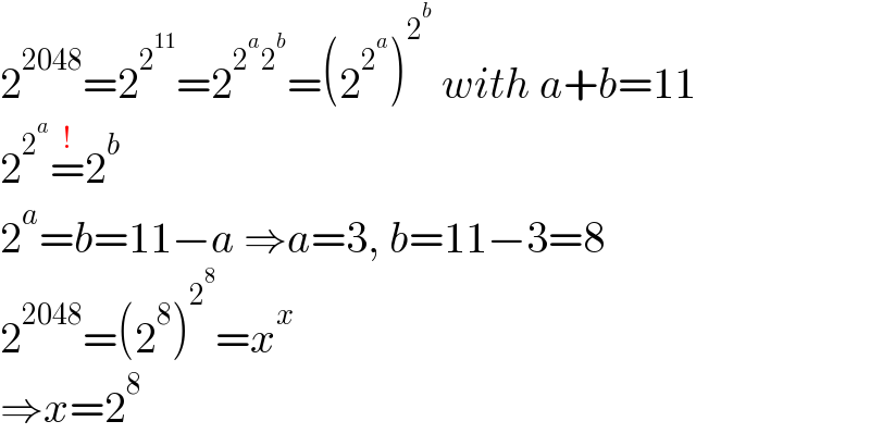 2^(2048) =2^2^(11)  =2^(2^a 2^b ) =(2^2^a  )^2^b   with a+b=11  2^2^a  =^(!) 2^b   2^a =b=11−a ⇒a=3, b=11−3=8  2^(2048) =(2^8 )^2^8  =x^x   ⇒x=2^8   