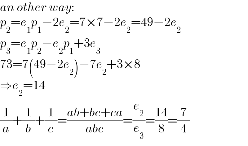 an other way:  p_2 =e_1 p_1 −2e_2 =7×7−2e_2 =49−2e_2   p_3 =e_1 p_2 −e_2 p_1 +3e_3   73=7(49−2e_2 )−7e_2 +3×8  ⇒e_2 =14  (1/a)+(1/b)+(1/c)=((ab+bc+ca)/(abc))=(e_2 /e_3 )=((14)/8)=(7/4)  