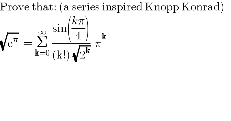 Prove that: (a series inspired Knopp Konrad)  (√e^𝛑 )  = Σ_(k=0) ^∞  ((sin(((kπ)/4)))/((k!) (√2^k )))  π^k   
