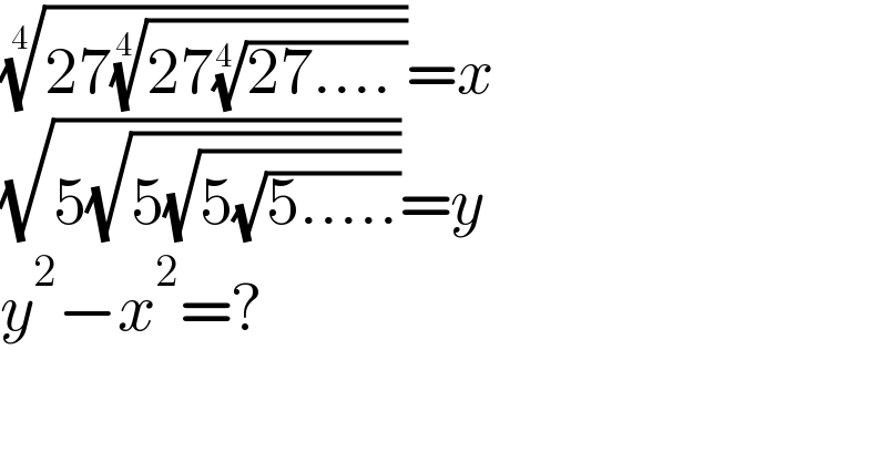 ((27((27((27.... ))^(1/4) ))^(1/4) ))^(1/4) =x  (√(5(√(5(√(5(√(5.....))))))))=y  y^2 −x^2 =?  